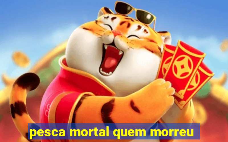 pesca mortal quem morreu